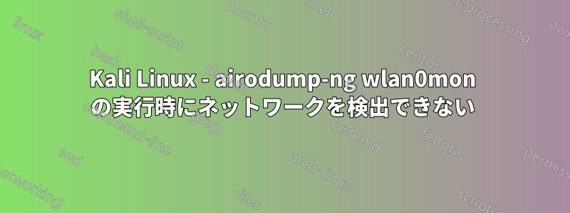 Kali Linux - airodump-ng wlan0mon の実行時にネットワークを検出できない