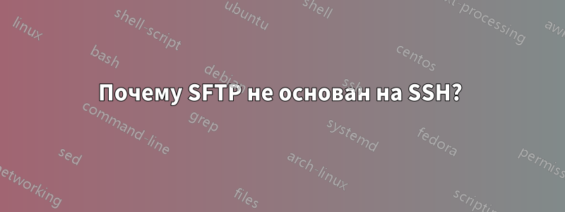 Почему SFTP не основан на SSH?