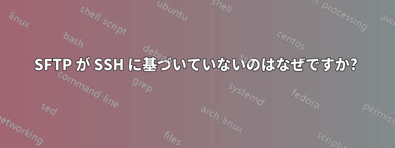 SFTP が SSH に基づいていないのはなぜですか?