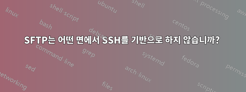 SFTP는 어떤 면에서 SSH를 기반으로 하지 않습니까?