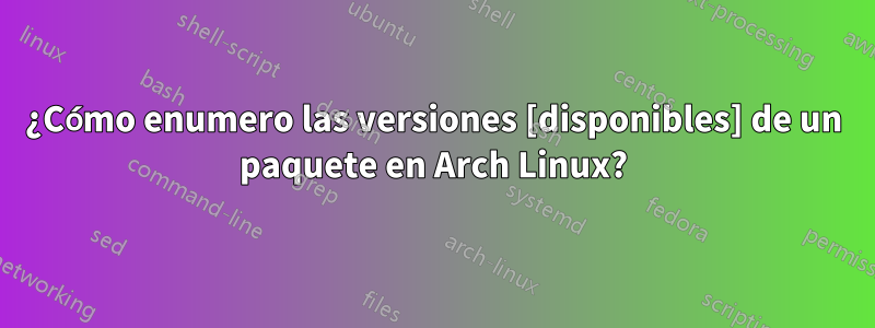 ¿Cómo enumero las versiones [disponibles] de un paquete en Arch Linux?