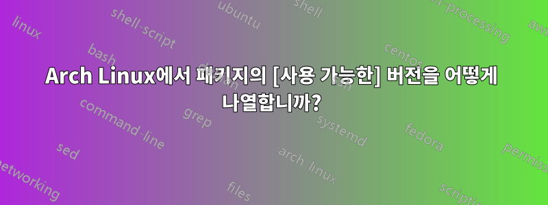 Arch Linux에서 패키지의 [사용 가능한] 버전을 어떻게 나열합니까?