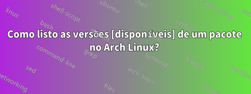 Como listo as versões [disponíveis] de um pacote no Arch Linux?