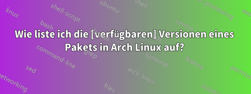 Wie liste ich die [verfügbaren] Versionen eines Pakets in Arch Linux auf?