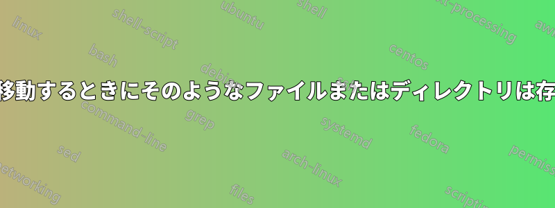 ファイルを移動するときにそのようなファイルまたはディレクトリは存在しません