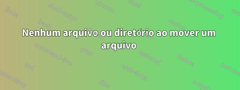 Nenhum arquivo ou diretório ao mover um arquivo