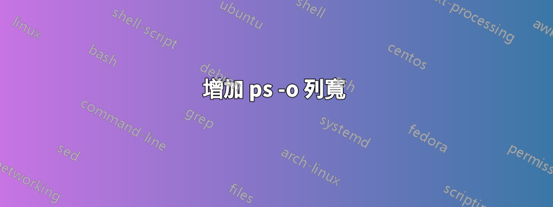 增加 ps -o 列寬