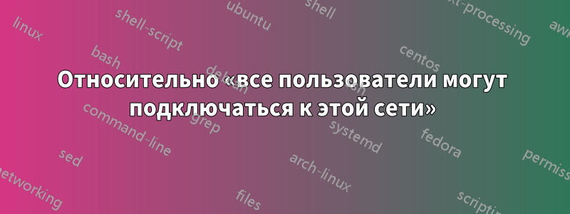 Относительно «все пользователи могут подключаться к этой сети»