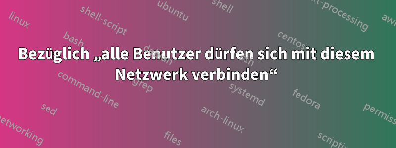 Bezüglich „alle Benutzer dürfen sich mit diesem Netzwerk verbinden“