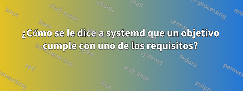 ¿Cómo se le dice a systemd que un objetivo cumple con uno de los requisitos?