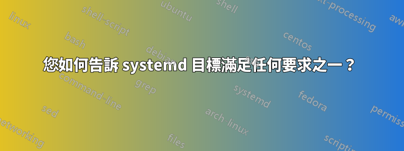 您如何告訴 systemd 目標滿足任何要求之一？