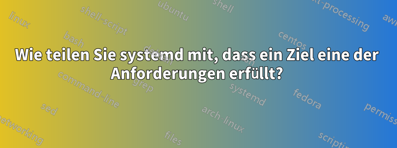 Wie teilen Sie systemd mit, dass ein Ziel eine der Anforderungen erfüllt?