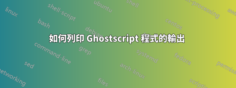 如何列印 Ghostscript 程式的輸出