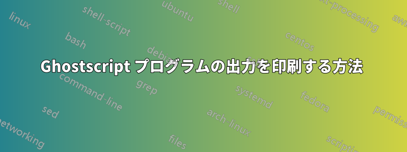 Ghostscript プログラムの出力を印刷する方法