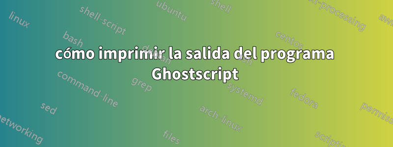 cómo imprimir la salida del programa Ghostscript