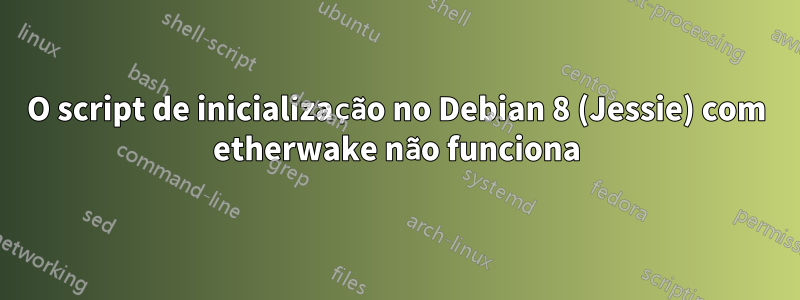 O script de inicialização no Debian 8 (Jessie) com etherwake não funciona