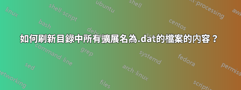 如何刷新目錄中所有擴展名為.dat的檔案的內容？