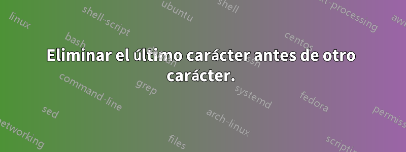 Eliminar el último carácter antes de otro carácter.