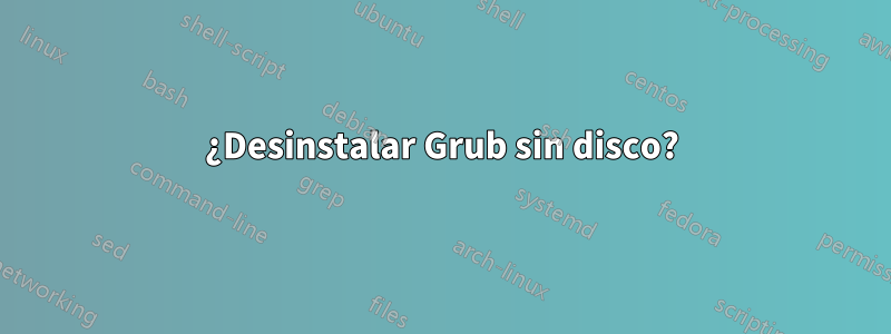 ¿Desinstalar Grub sin disco?