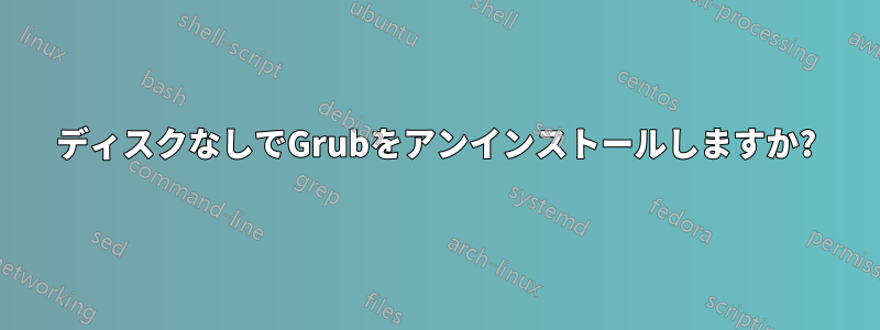 ディスクなしでGrubをアンインストールしますか?