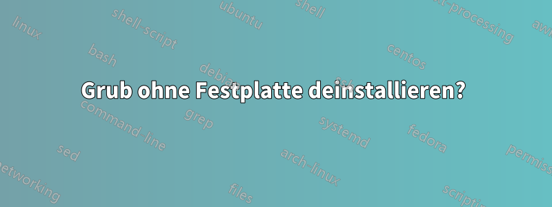 Grub ohne Festplatte deinstallieren?