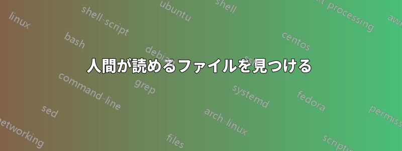 人間が読めるファイルを見つける