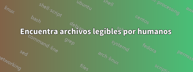 Encuentra archivos legibles por humanos