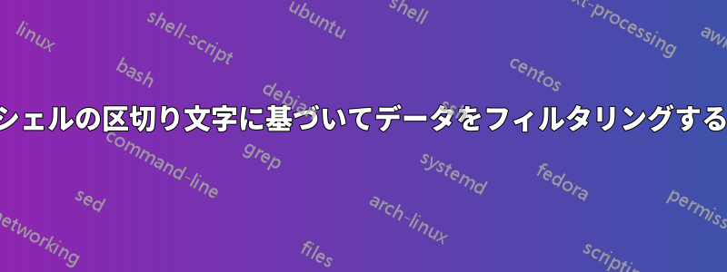 シェルの区切り文字に基づいてデータをフィルタリングする