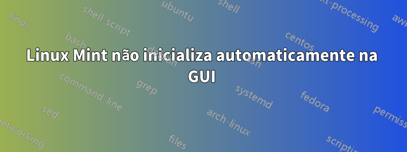 Linux Mint não inicializa automaticamente na GUI