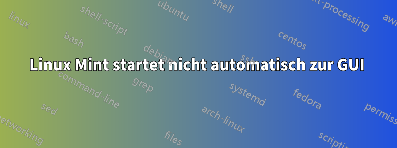 Linux Mint startet nicht automatisch zur GUI