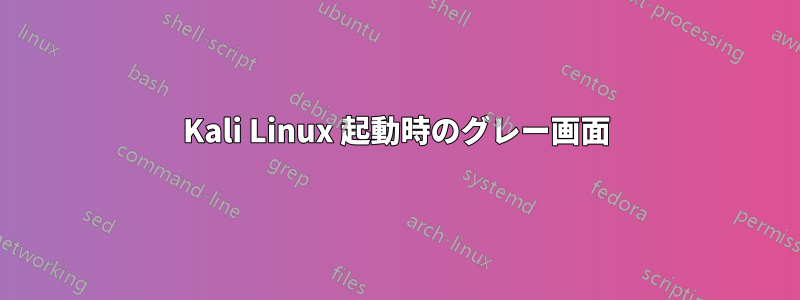 Kali Linux 起動時のグレー画面