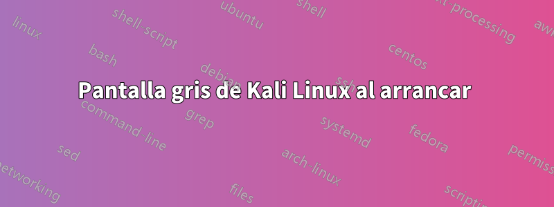 Pantalla gris de Kali Linux al arrancar