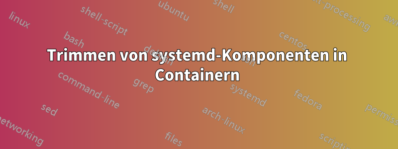 Trimmen von systemd-Komponenten in Containern