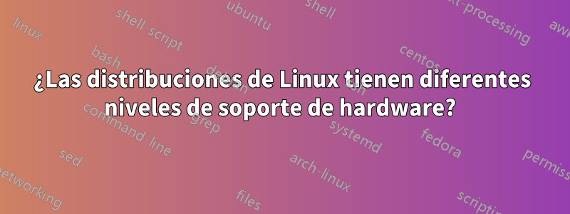 ¿Las distribuciones de Linux tienen diferentes niveles de soporte de hardware? 