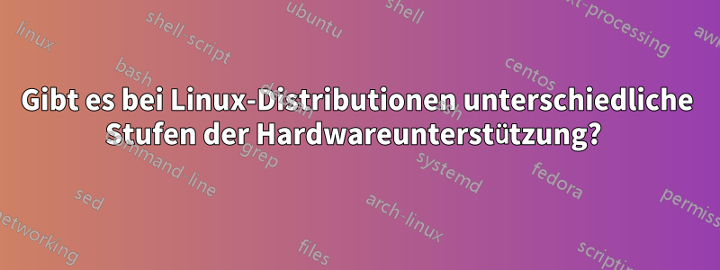 Gibt es bei Linux-Distributionen unterschiedliche Stufen der Hardwareunterstützung? 