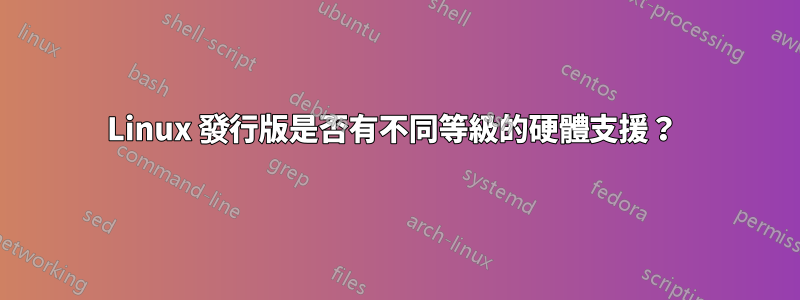 Linux 發行版是否有不同等級的硬體支援？ 