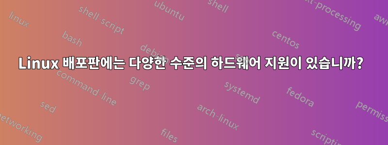 Linux 배포판에는 다양한 수준의 하드웨어 지원이 있습니까? 