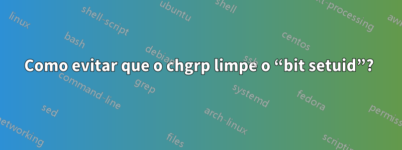 Como evitar que o chgrp limpe o “bit setuid”?