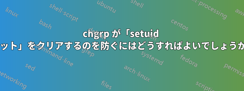 chgrp が「setuid ビット」をクリアするのを防ぐにはどうすればよいでしょうか?