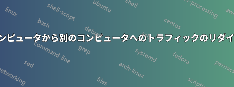 あるコンピュータから別のコンピュータへのトラフィックのリダイレクト