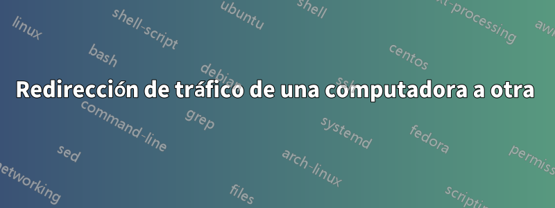 Redirección de tráfico de una computadora a otra