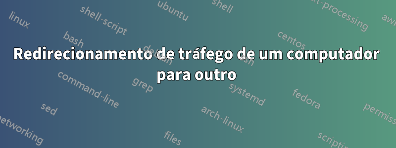 Redirecionamento de tráfego de um computador para outro