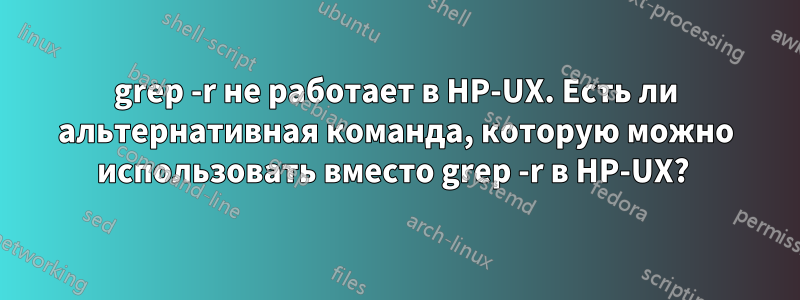 grep -r не работает в HP-UX. Есть ли альтернативная команда, которую можно использовать вместо grep -r в HP-UX? 