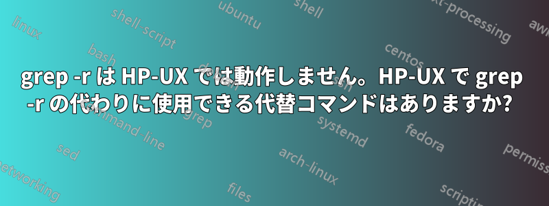 grep -r は HP-UX では動作しません。HP-UX で grep -r の代わりに使用できる代替コマンドはありますか? 