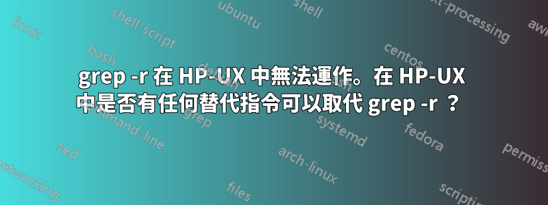 grep -r 在 HP-UX 中無法運作。在 HP-UX 中是否有任何替代指令可以取代 grep -r ？ 