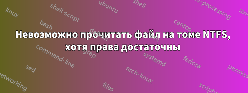 Невозможно прочитать файл на томе NTFS, хотя права достаточны