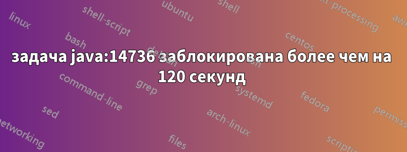 задача java:14736 заблокирована более чем на 120 секунд