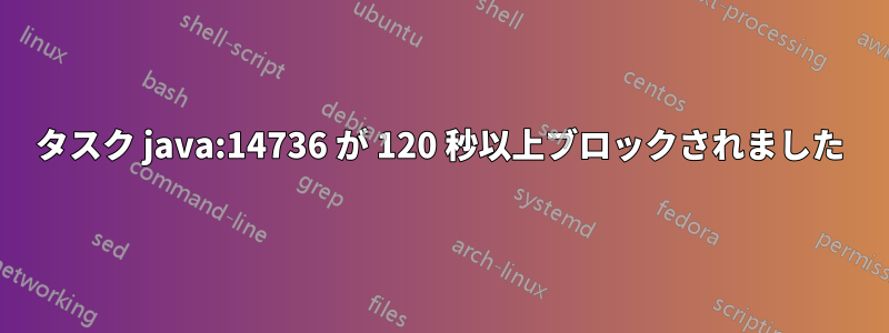 タスク java:14736 が 120 秒以上ブロックされました