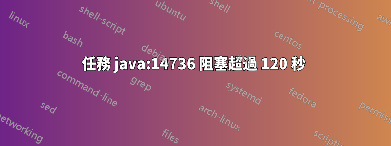 任務 java:14736 阻塞超過 120 秒