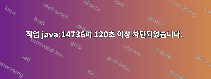 작업 java:14736이 120초 이상 차단되었습니다.